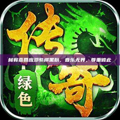 林宥嘉回应邓紫棋黑粉,音乐无界,尊重彼此