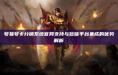 号易号卡分销系统官网支持与短信平台集成的优势解析