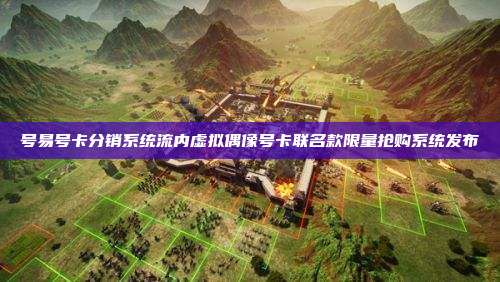 号易号卡分销系统流内虚拟偶像号卡联名款限量抢购系统发布