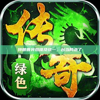 特朗普突然提及统一,台当局急了