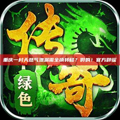 重庆一村天然气泄漏需全镇转移?假的!官方辟谣