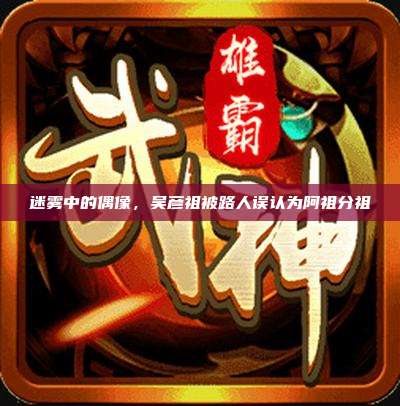 迷雾中的偶像,吴彦祖被路人误认为阿祖分祖