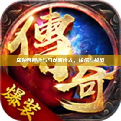 邱贻可回应与马龙两代人,传承与挑战