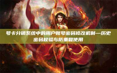 号卡分销系统中的用户账号密码修改机制—历史密码校验与防重复使用