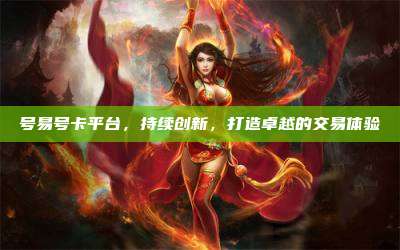号易号卡平台,持续创新,打造卓越的交易体验