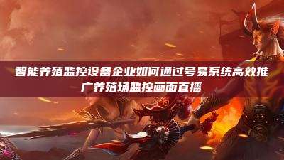 智能养殖监控设备企业如何通过号易系统高效推广养殖场监控画面直播