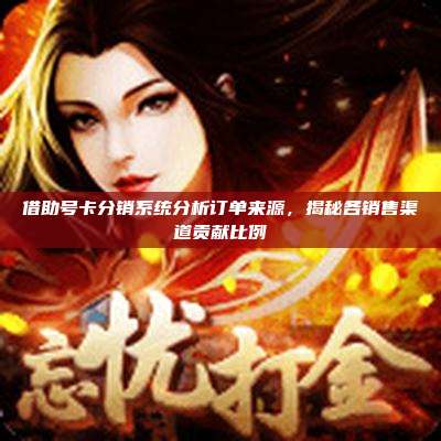借助号卡分销系统分析订单来源,揭秘各销售渠道贡献比例
