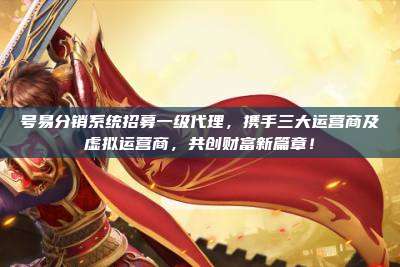 号易分销系统招募一级代理,携手三大运营商及虚拟运营商,共创财富新篇章!
