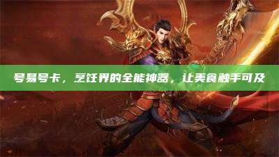 号易号卡，烹饪界的全能神器，让美食触手可及