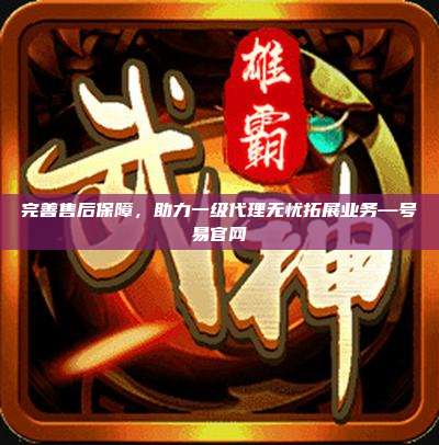 完善售后保障，助力一级代理无忧拓展业务—号易官网