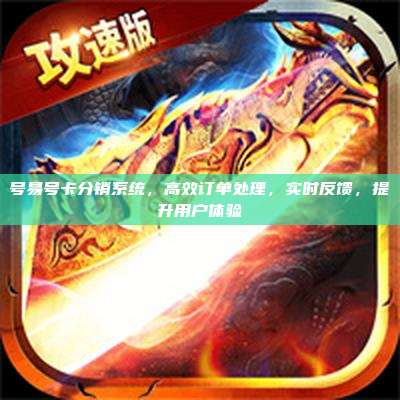号易号卡分销系统,高效订单处理,实时反馈,提升用户体验