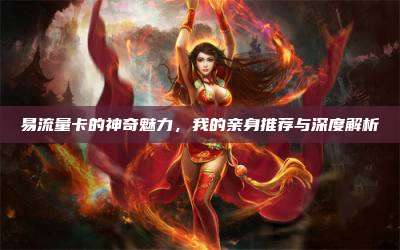 易流量卡的神奇魅力,我的亲身推荐与深度解析