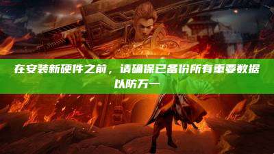 在安装新硬件之前,请确保已备份所有重要数据以防万一