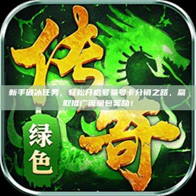 新手破冰任务,轻松开启号易号卡分销之路,赢取推广流量包奖励!