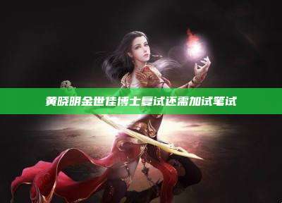 黄晓明金世佳博士复试还需加试笔试