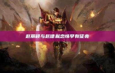 赵丽颖与赵德胤恋情早有征兆