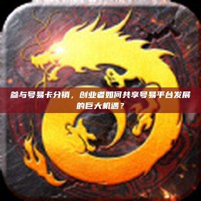参与号易卡分销,创业者如何共享号易平台发展的巨大机遇?