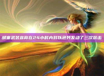 胡塞武装宣称在24小时内对以色列发动了三次袭击