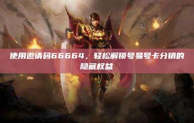 使用邀请码66664，轻松解锁号易号卡分销的隐藏权益