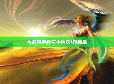 为救同学缺考小伙获1万奖金