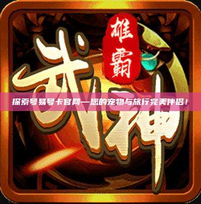 探索号易号卡官网—您的宠物与旅行完美伴侣!