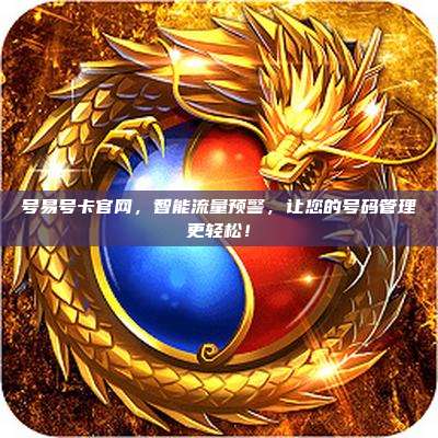 号易号卡官网，智能流量预警，让您的号码管理更轻松！