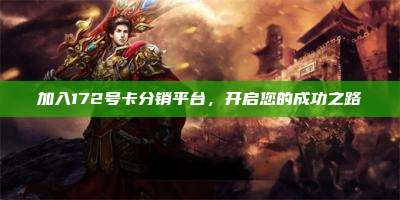 加入172号卡分销平台，开启您的成功之路