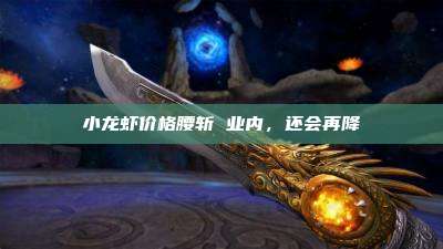 小龙虾价格腰斩 业内,还会再降