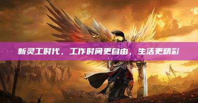 新灵工时代,工作时间更自由,生活更精彩