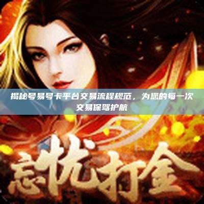 揭秘号易号卡平台交易流程规范,为您的每一次交易保驾护航