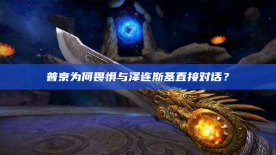 普京为何畏惧与泽连斯基直接对话?