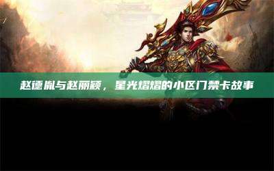 赵德胤与赵丽颖,星光熠熠的小区门禁卡故事