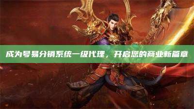 成为号易分销系统一级代理,开启您的商业新篇章
