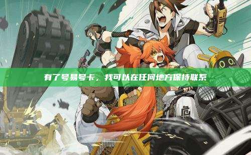 有了号易号卡，我可以在任何地方保持联系