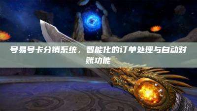 号易号卡分销系统，智能化的订单处理与自动对账功能