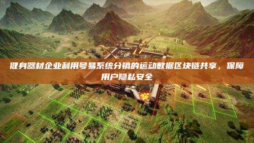 健身器材企业利用号易系统分销的运动数据区块链共享，保障用户隐私安全