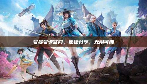 号易号卡官网，便捷分享，无限可能