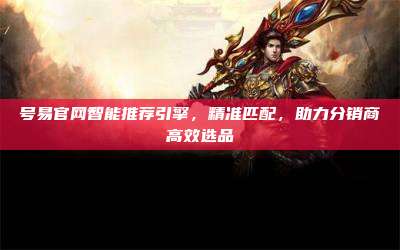 号易官网智能推荐引擎，精准匹配，助力分销商高效选品