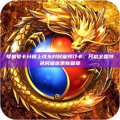 号易号卡分销上线乡村民宿预订卡,开启全国特色民宿优惠新篇章