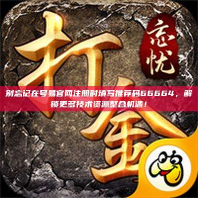 别忘记在号易官网注册时填写推荐码66664,解锁更多技术资源整合机遇!