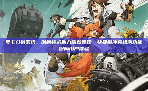 号卡分销系统，创新技术助力高效管理，快捷键冲突检测功能保障用户体验