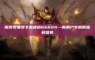 探索号易号卡邀请码66664—新用户专属的福利盛宴