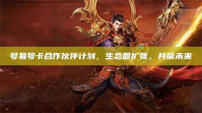 号易号卡合作伙伴计划,生态圈扩张,共赢未来