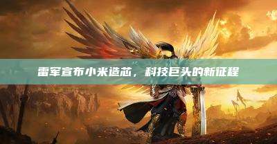 雷军宣布小米造芯,科技巨头的新征程