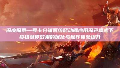 深度探索—号卡分销系统移动端应用深色模式下按钮悬停效果的优化与操作体验提升