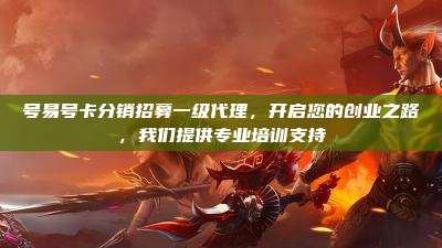 号易号卡分销招募一级代理,开启您的创业之路,我们提供专业培训支持