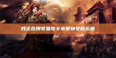 我正在用号易号卡享受换号的乐趣