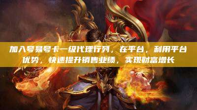加入号易号卡一级代理行列，在平台，利用平台优势，快速提升销售业绩，实现财富增长