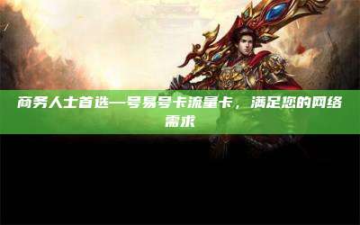商务人士首选—号易号卡流量卡,满足您的网络需求