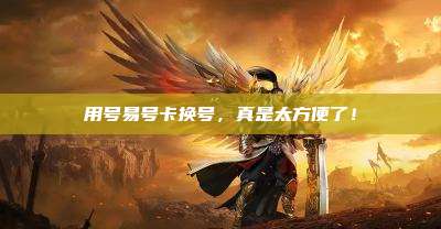 用号易号卡换号,真是太方便了!